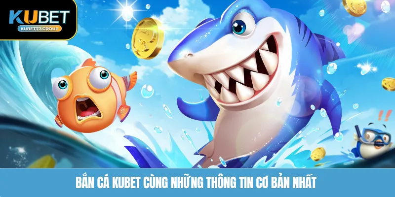 Bắn Cá KUBET77 cùng những thông tin cơ bản nhất 