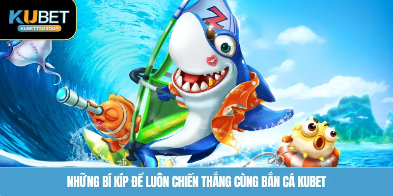 Những bí kíp để luôn chiến thắng cùng Bắn Cá KUBET77