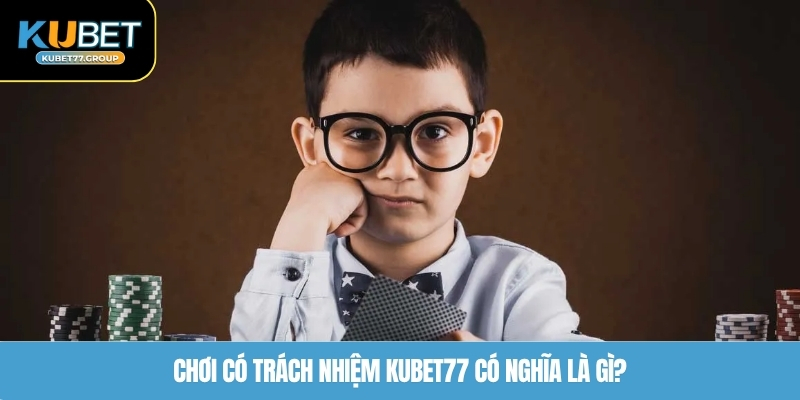 Chơi có trách nhiệm KUBET77 có nghĩa là gì?