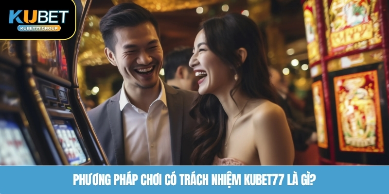 Phương pháp chơi có trách nhiệm KUBET77 là gì?