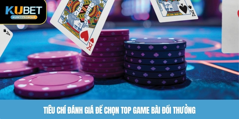 Tiêu chí đánh giá để chọn top game bài đổi thưởng