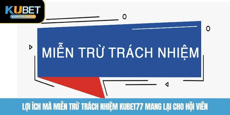 Lợi ích mà miễn trừ trách nhiệm KUBET77 mang lại cho hội viên