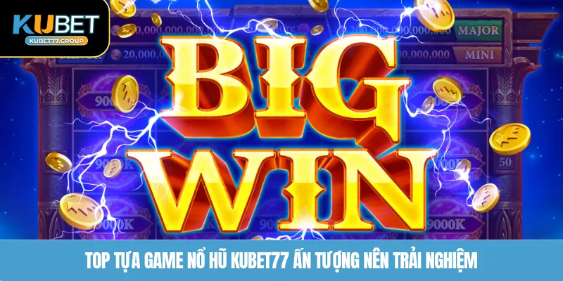 Top tựa game nổ hũ KUBET77 ấn tượng nên trải nghiệm