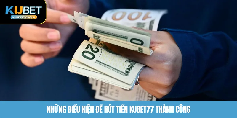Những điều kiện để rút tiền KUBET77 thành công