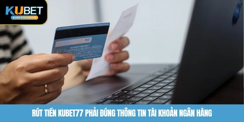 Rút tiền KUBET77 phải đúng thông tin tài khoản ngân hàng