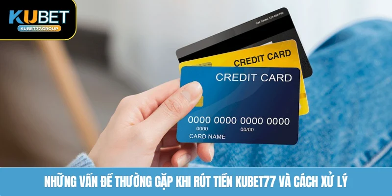 Những vấn đề thường gặp khi rút tiền KUBET77 và cách xử lý