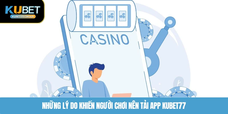 Những lý do khiến người chơi nên tải app KUBET77