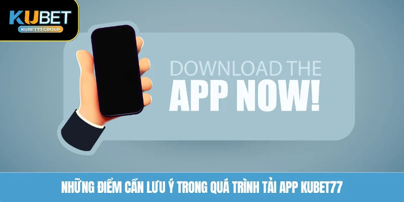Những điểm cần lưu ý trong quá trình tải app KUBET77